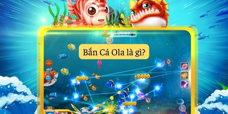 Bắn cá Ola - Cổng game bắn cá chất lượng số 1 Việt Nam